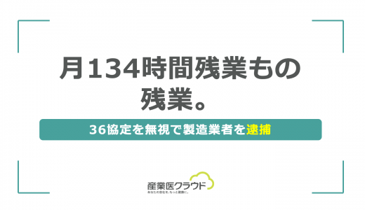 月134時間残業もの残業。36協定を無視で製造業者を逮捕