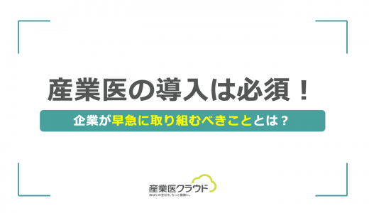 産業医の導入は必須！企業が早急に取り組むべきこととは？