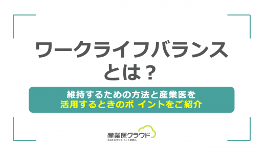 ワークライフバランスとは?維持するための方法と産業医を活用するときのポ イントをご紹介