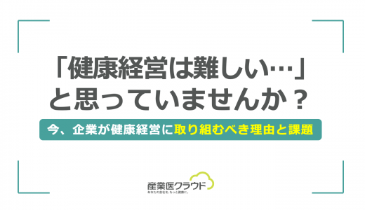 「健康経営は難しい…」と思っていませんか？今、企業が健康経営に取り組むべき理由と課題