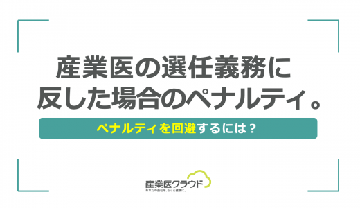 産業医の選任義務に反した場合のペナルティ。ペナルティを回避するには？