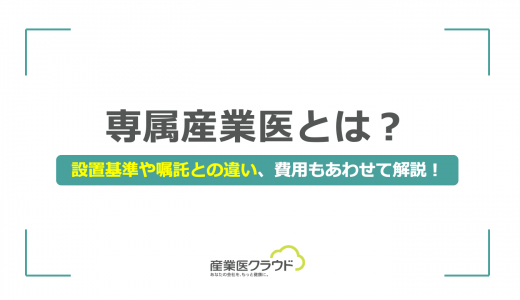 専属産業医とは？設置基準や嘱託との違い、費用もあわせて解説！