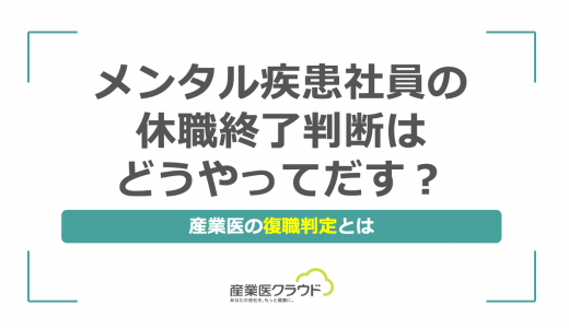 メンタル疾患社員の休職終了判断はどうやってだす？産業医の復職判定とは