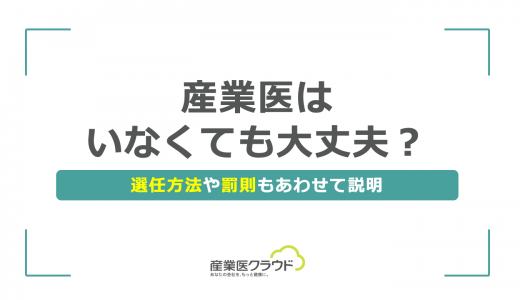 産業医はいなくても大丈夫？選任方法や罰則もあわせて説明