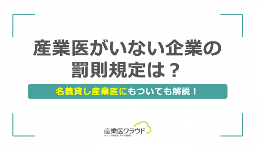 産業医がいない企業の罰則規定は？名義貸し産業医にもついても解説！