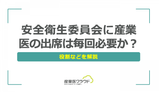 安全衛生委員会に産業医の出席は毎回必要か？役割などを解説