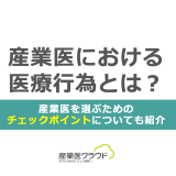 産業医における医療行為とは？産業医を選ぶためのチェックポイントについても紹介