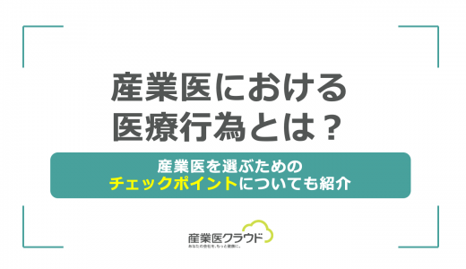 産業医における医療行為とは？産業医を選ぶためのチェックポイントについても紹介