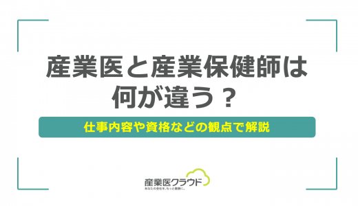 産業医と産業保健師は何が違う？仕事内容や資格などの観点で解説