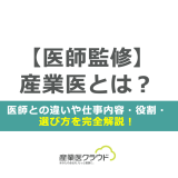 【医師監修】産業医とは？医師との違いや仕事内容・役割・選び方を完全解説！