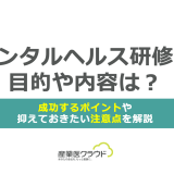 メンタルヘルス研修の目的や内容は？成功するポイントや抑えておきたい注意点を解説